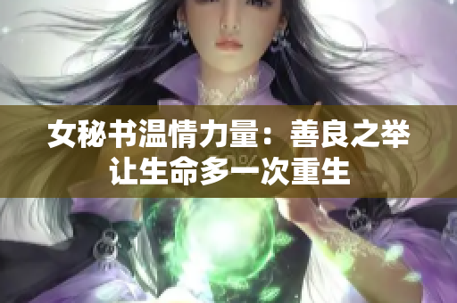 女秘书温情力量：善良之举让生命多一次重生
