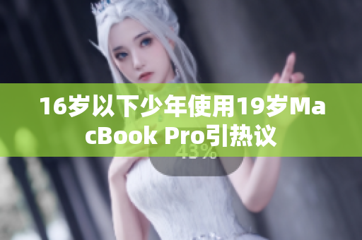 16岁以下少年使用19岁MacBook Pro引热议