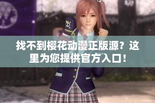 找不到樱花动漫正版源？这里为您提供官方入口！