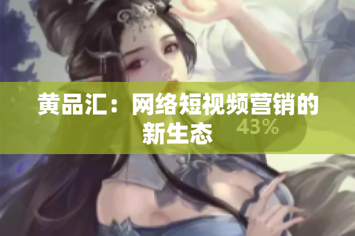 黄品汇：网络短视频营销的新生态