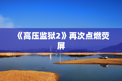 《高压监狱2》再次点燃荧屏
