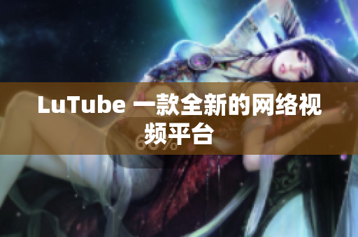 LuTube 一款全新的网络视频平台