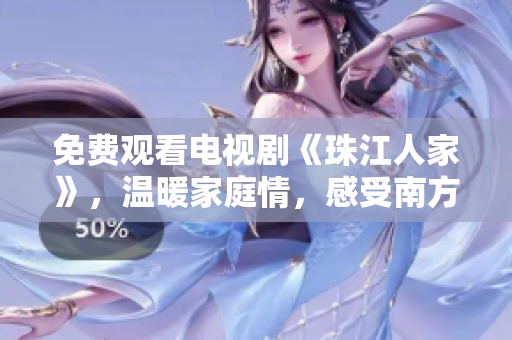 免费观看电视剧《珠江人家》，温暖家庭情，感受南方人情味。