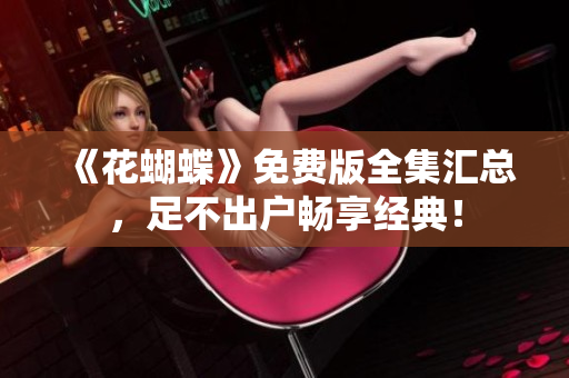 《花蝴蝶》免费版全集汇总，足不出户畅享经典！