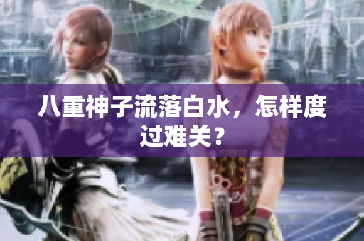 八重神子流落白水，怎样度过难关？