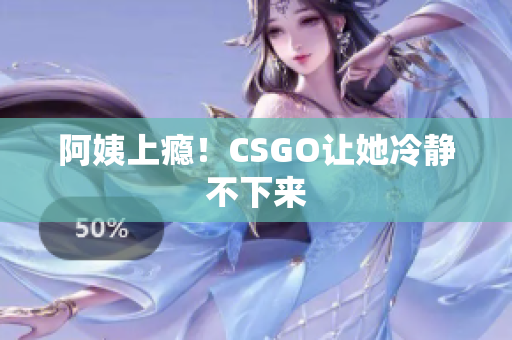 阿姨上瘾！CSGO让她冷静不下来