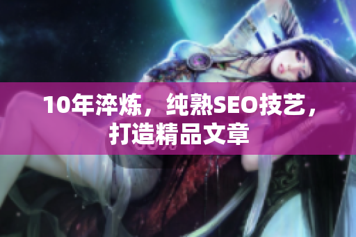 10年淬炼，纯熟SEO技艺，打造精品文章