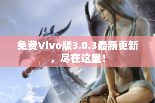 免费Vivo版3.0.3最新更新，尽在这里！