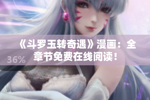《斗罗玉转奇遇》漫画：全章节免费在线阅读！