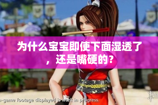 为什么宝宝即使下面湿透了，还是嘴硬的？