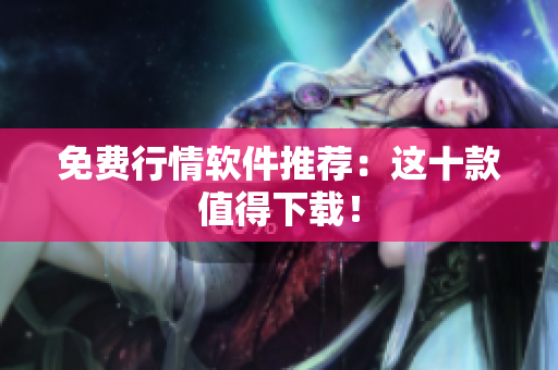 免费行情软件推荐：这十款值得下载！