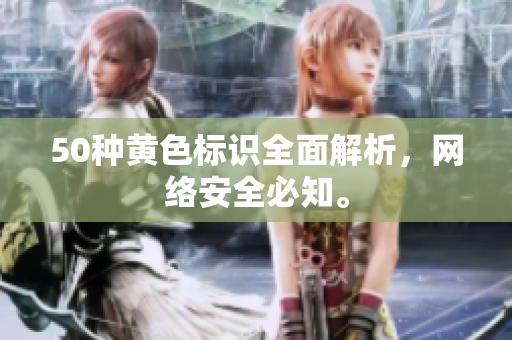 50种黄色标识全面解析，网络安全必知。