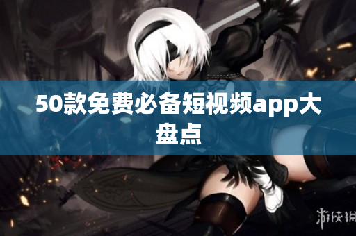 50款免费必备短视频app大盘点