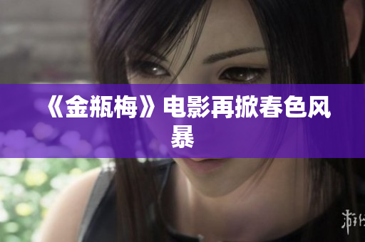 《金瓶梅》电影再掀春色风暴