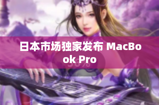 日本市场独家发布 MacBook Pro