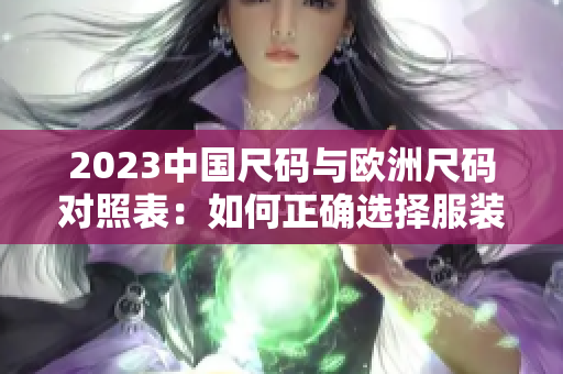 2023中国尺码与欧洲尺码对照表：如何正确选择服装尺码