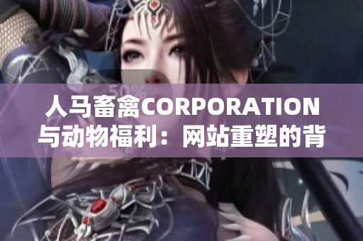 人马畜禽CORPORATION与动物福利：网站重塑的背后故事