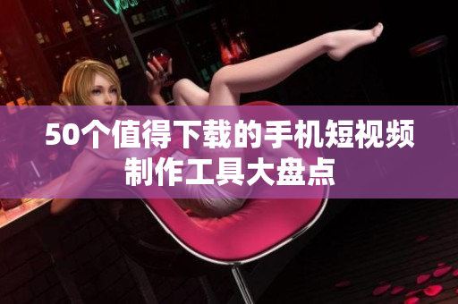 50个值得下载的手机短视频制作工具大盘点