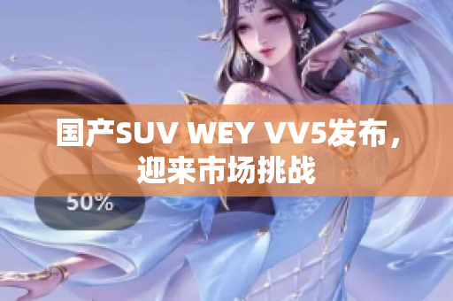 国产SUV WEY VV5发布，迎来市场挑战