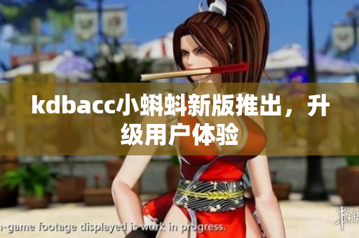 kdbacc小蝌蚪新版推出，升级用户体验