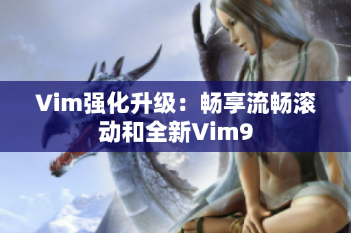 Vim强化升级：畅享流畅滚动和全新Vim9