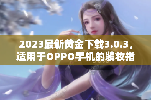 2023最新黄金下载3.0.3，适用于OPPO手机的装妆指南