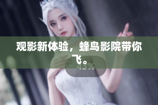 观影新体验，蜂鸟影院带你飞。
