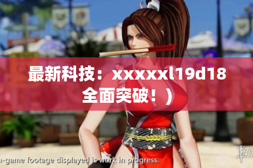 最新科技：xxxxxl19d18全面突破！)