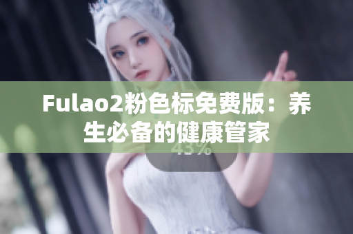 Fulao2粉色标免费版：养生必备的健康管家