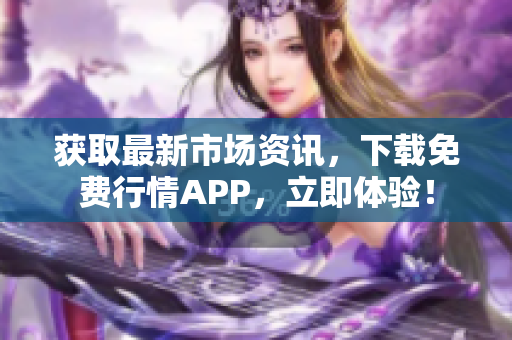 获取最新市场资讯，下载免费行情APP，立即体验！