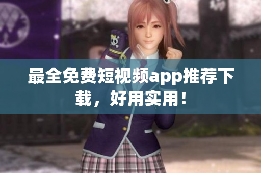 最全免费短视频app推荐下载，好用实用！