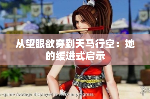 从望眼欲穿到天马行空：她的缓进式启示