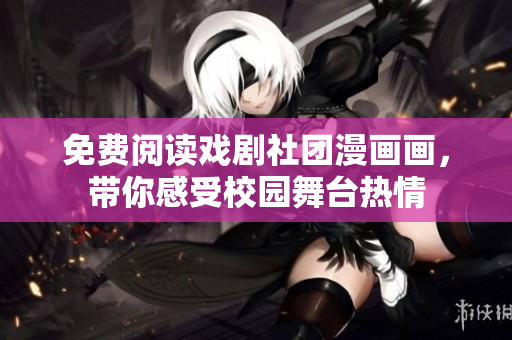 免费阅读戏剧社团漫画画，带你感受校园舞台热情