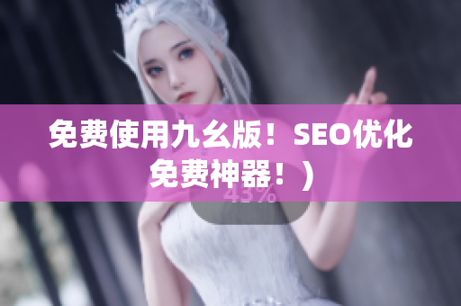 免费使用九幺版！SEO优化免费神器！)