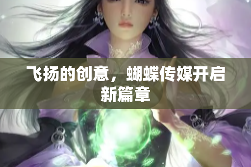 飞扬的创意，蝴蝶传媒开启新篇章