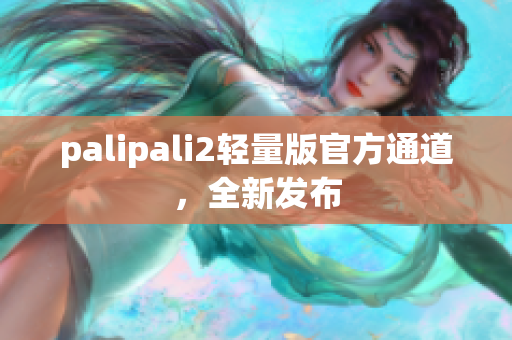 palipali2轻量版官方通道，全新发布