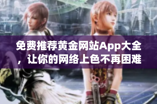 免费推荐黄金网站App大全，让你的网络上色不再困难！