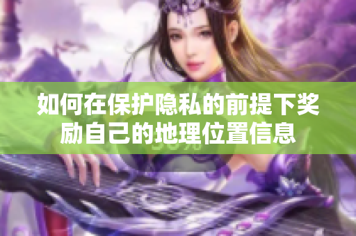 如何在保护隐私的前提下奖励自己的地理位置信息