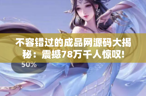 不容错过的成品网源码大揭秘：震撼78万千人惊叹!