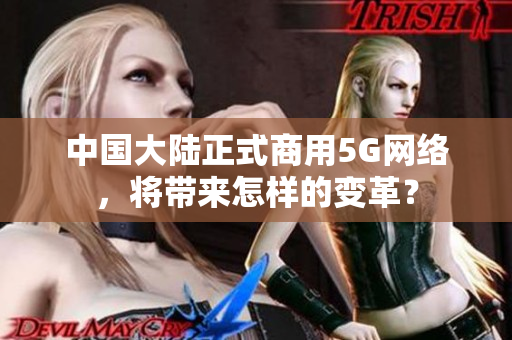 中国大陆正式商用5G网络，将带来怎样的变革？
