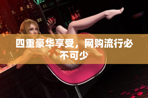 四重豪华享受，网购流行必不可少