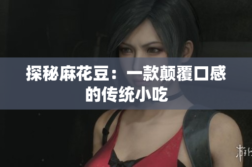 探秘麻花豆：一款颠覆口感的传统小吃