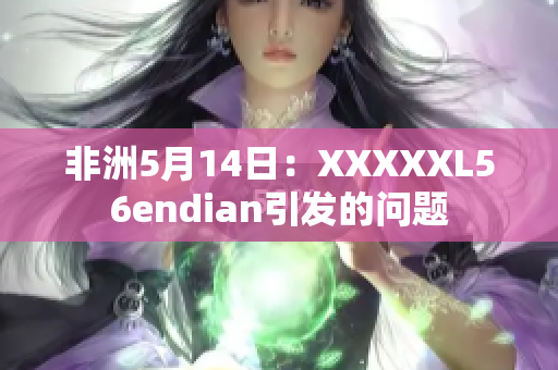 非洲5月14日：XXXXXL56endian引发的问题