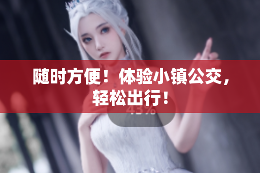 随时方便！体验小镇公交，轻松出行！