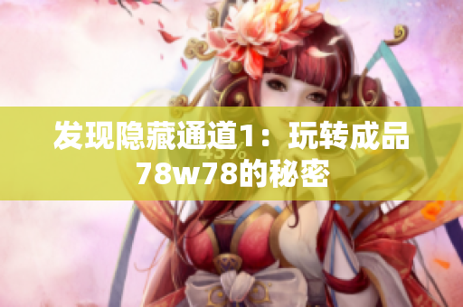发现隐藏通道1：玩转成品78w78的秘密