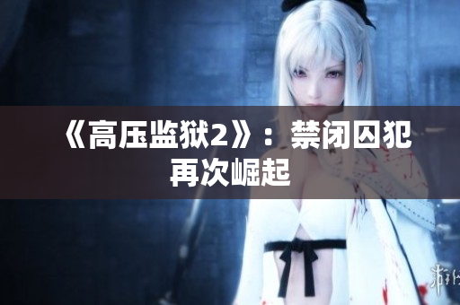 《高压监狱2》：禁闭囚犯再次崛起