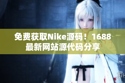 免费获取Nike源码！1688最新网站源代码分享