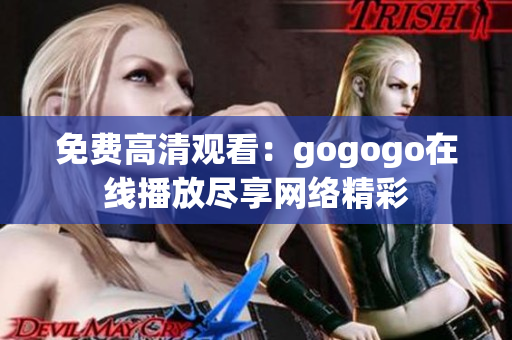 免费高清观看：gogogo在线播放尽享网络精彩