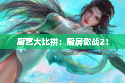 厨艺大比拼：厨房激战2！