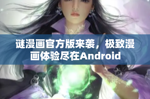 谜漫画官方版来袭，极致漫画体验尽在Android